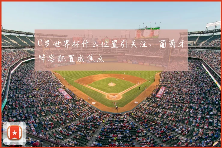 C罗世界杯什么位置引关注,葡萄牙阵容配置成焦点