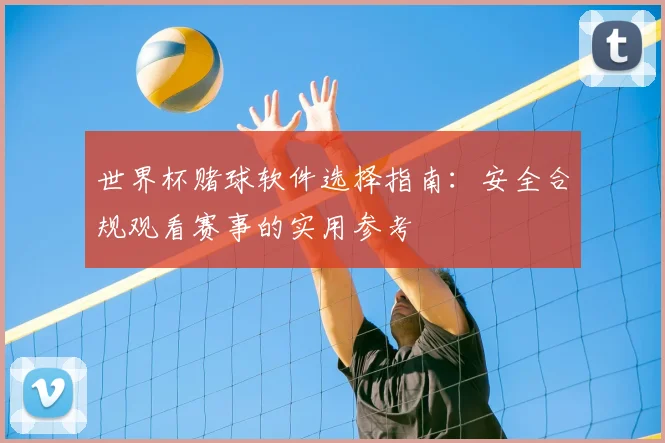 世界杯赌球软件选择指南:安全合规观看赛事的实用参考