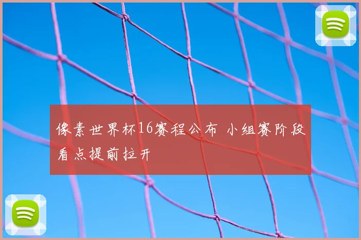 像素世界杯16赛程公布 小组赛阶段看点提前拉开