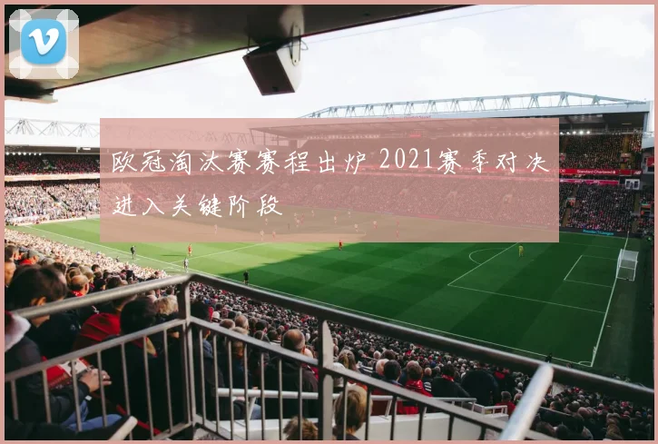 欧冠淘汰赛赛程出炉 2021赛季对决进入关键阶段